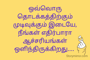 ஒவ்வொரு தொடக்கத்திற்கும் முடிவுக்கும் இடையே,
நீங்கள் எதிர்பாரா ஆச்சரியங்கள் ஒளிந்திருக்கிறது.... 