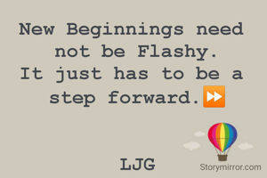 New Beginnings need 
not be Flashy.
It just has to be a 
step forward.⏩


LJG