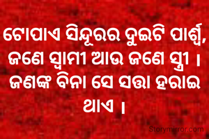 ଟୋପାଏ ସିନ୍ଦୂରର ଦୁଇଟି ପାର୍ଶ୍ବ, ଜଣେ ସ୍ବାମୀ ଆଉ ଜଣେ ସ୍ତ୍ରୀ ‌। ଜଣଙ୍କ ବିନା ସେ ସତ୍ତା ହରାଇ ଥାଏ ।
