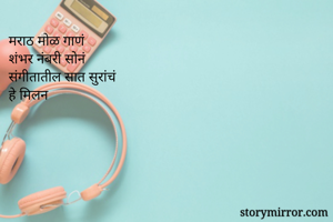 मराठ मोळ गाणं
शंभर नंबरी सोनं
संगीतातील सात सुरांचं
हे मिलन