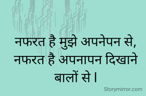 नफरत है मुझे अपनेपन से, नफरत है अपनापन दिखाने बालों से l