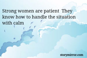 Strong women are patient  They know how to handle the situation with calm