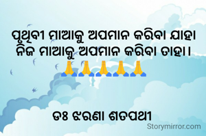 ପୃଥିବୀ ମାଆକୁ ଅପମାନ କରିବା ଯାହା ନିଜ ମାଆକୁ ଅପମାନ କରିବା ତାହା।
🙏🙏🙏🙏🙏


ଡଃ ଝରଣା ଶତପଥୀ 
