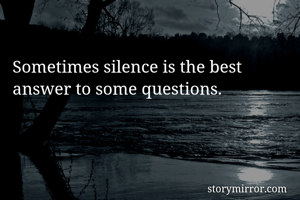Sometimes silence is the best answer to some questions.