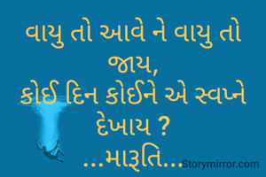 વાયુ તો આવે ને વાયુ તો જાય,
કોઈ દિન કોઈને એ સ્વપ્ને દેખાય ?
...મારૂતિ...