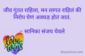 जीव गुंतत राहिला, मन लागत राहिलं की निरोप घेणं अवघड होतं जातं.

- सानिका संजय येवले