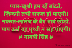 प्यार-खुशी हम रहें बांटते,
ज़िन्दगी तभी सफल हो पाएगी।
नफरत-लालच के बैर भाव छोड़ो,
पाप कर्म यह पृथ्वी न सह पाएगी।
# गायत्री सिंह #
