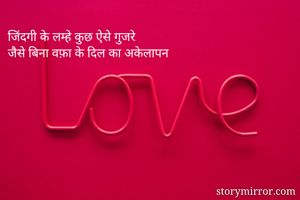 जिंदगी के लम्हे कुछ ऐसे गुजरे
जैसे बिना वफ़ा के दिल का अकेलापन 