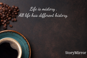 Life is mistory .
All life has different history.