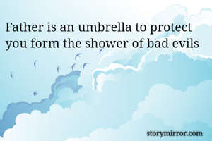 Father is an umbrella to protect you form the shower of bad evils