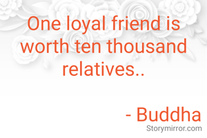One loyal friend is worth ten thousand relatives..

                          - Buddha 