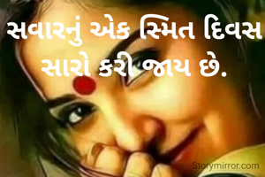 સવારનું એક સ્મિત દિવસ સારો કરી જાય છે.