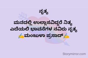 ನೃತ್ಯ

ಮನದಲ್ಲಿ ಉಲ್ಲಾಸವಿದ್ದರೆ ನಿತ್ಯ 
ಎದೆಯಲಿ ಭಾವನೆಗಳ ನವಿರು ನೃತ್ಯ
✍️ಮಂಜುಳಾ ಪ್ರಸಾದ್✍️