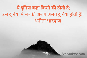 ये दुनिया कहां किसी की होती है;
इस दुनिया में सबकी अलग अलग दुनिया होती है!!
       अनीता भारद्वाज