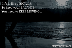 Life is like a BICYCLE;
To keep your BALANCE,
You need to KEEP MOVING...
