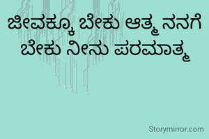 ಜೀವಕ್ಕೂ ಬೇಕು ಆತ್ಮ ನನಗೆ ಬೇಕು ನೀನು ಪರಮಾತ್ಮ