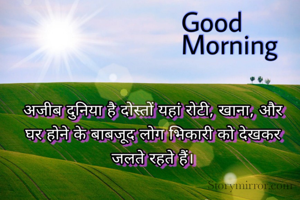 अजीब दुनिया है दोस्तों यहां रोटी, खाना, और घर होने के बाबजूद लोग भिकारी को देखकर जलते रहते हैं।  