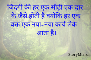 जिंदगी की हर एक सीढ़ी एक द्वार के जैसे होती है क्योंकि हर एक वक्त एक नया-नया कार्य लेके आता है।