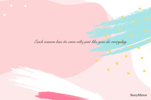 Each season has its own vibe just like you do everyday.