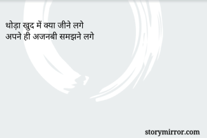 थोड़ा खुद में क्या जीने लगे
अपने ही अजनबी समझने लगे