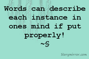 Words can describe each instance in ones mind if put properly!
~§