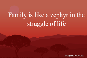 Family is like a zephyr in the struggle of life