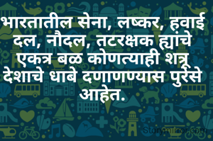 भारतातील सेना, लष्कर, हवाई दल, नौदल, तटरक्षक ह्यांचे एकत्र बळ कोणत्याही शत्रू देशाचे धाबे दणाणण्यास पुरेसे आहेत.