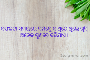 ସଫଳତା ସମୟରେ ସମସ୍ତେ ସାଥିରେ ଥିଲେ ଖୁସି ଅନେକ ଗୁଣରେ ବଢିଯାଏ।