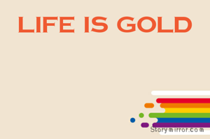 life is gold
