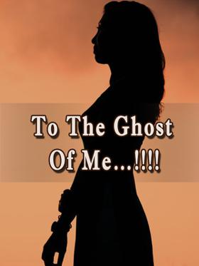 To The Ghost Of Me…!!!!