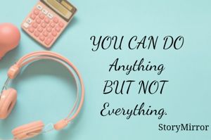 YOU CAN DO
Anything
BUT NOT 
Everything. 