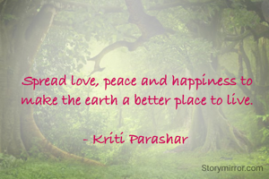 Spread love, peace and happiness to make the earth a better place to live.

- Kriti Parashar 