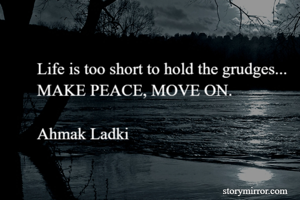 Life is too short to hold the grudges...
MAKE PEACE, MOVE ON.

Ahmak Ladki