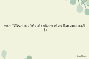 एकता विविधता के परिक्षेत्र और परिमाण को नई दिशा प्रमाण करती है। 
