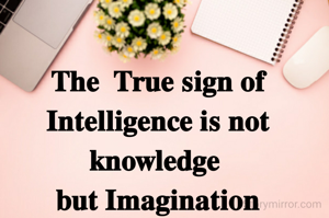 𝐓𝐡𝐞  𝐓𝐫𝐮𝐞 𝐬𝐢𝐠𝐧 𝐨𝐟 𝐈𝐧𝐭𝐞𝐥𝐥𝐢𝐠𝐞𝐧𝐜𝐞 𝐢𝐬 𝐧𝐨𝐭 𝐤𝐧𝐨𝐰𝐥𝐞𝐝𝐠𝐞 
𝐛𝐮𝐭 𝐈𝐦𝐚𝐠𝐢𝐧𝐚𝐭𝐢𝐨𝐧