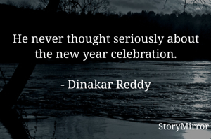 He never thought seriously about the new year celebration.

- Dinakar Reddy