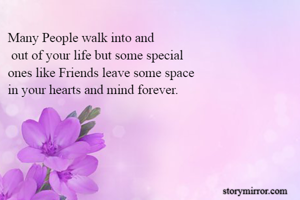 Many People walk into and 
 out of your life but some special  
ones like Friends leave some space 
in your hearts and mind forever.