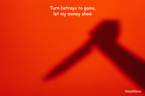 Turn betrays to gains,
let my money show