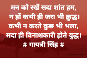 मन को रखें सदा शांत हम,
 न हों कभी ही जरा भी क्रुद्ध।
कभी न करते कुछ भी भला,
सदा ही विनाशकारी होते युद्ध।
# गायत्री सिंह #