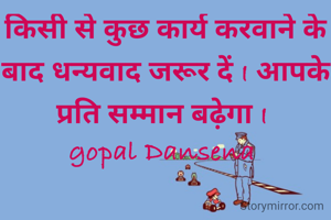 किसी से कुछ कार्य करवाने के बाद धन्यवाद जरूर दें I आपके प्रति सम्मान बढ़ेगा I 
gopal Dansena 