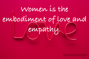 Women is the embodiment of love and empathy.