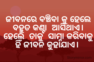 ଜୀବନରେ ବଞ୍ଚିବା କୁ ହେଲେ
ବହୁତ କଣ୍ଟା  ଆସିଥାଏ।
ହେଲେ  ତାକୁ  ସାମ୍ନା କରିବାକୁ ହିଁ ଜୀବନ କୁହାଯାଏ। 
