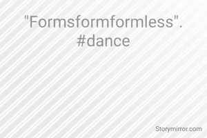 "Formsformformless".
#dance