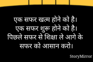 एक सफर खत्म होने को है। 
एक सफर शुरू होने को है। 
पिछले सफर से शिक्षा ले आगे के सफर को आसान करो। 

