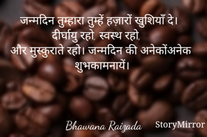 जन्मदिन तुम्हारा तुम्हें हज़ारों खुशियाँ दे। दीर्घायु रहो, स्वस्थ रहो, 
और मुस्कुराते रहो। जन्मदिन की अनेकोंअनेक शुभकामनायें। 



Bhawana Raizada