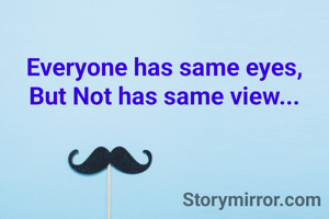 Everyone has same eyes,
But Not has same view...

