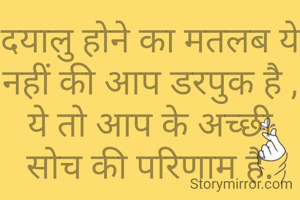 दयालु होने का मतलब ये नहीं की आप डरपुक है ,
ये तो आप के अच्छी सोच की परिणाम है.