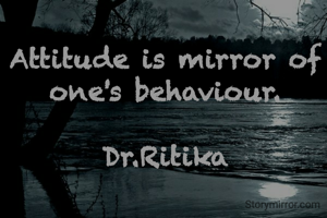 Attitude is mirror of one's behaviour.

Dr.Ritika