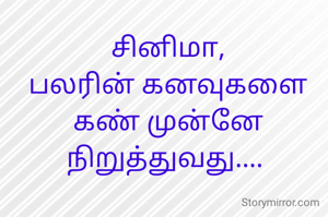 சினிமா,
பலரின் கனவுகளை கண் முன்னே நிறுத்துவது.... 