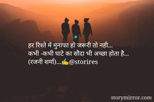 हर रिश्ते में मुनाफा हो जरूरी तो नही...
कभी -कभी घाटे का सौदा भी अच्छा होता है...
(रजनी शर्मा)...✍️@storires